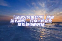 【深圳滅臭蟲公司】臭蟲怎么消滅，分享2種安全防治臭蟲的方法