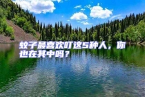 蚊子最喜歡叮這5種人，你也在其中嗎？