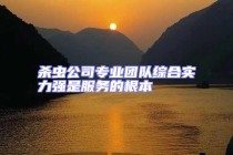 殺蟲公司專業(yè)團(tuán)隊(duì)綜合實(shí)力強(qiáng)是服務(wù)的根本