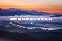 如何選擇除四害專業(yè)機(jī)構(gòu)？