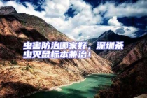 蟲害防治哪家好，深圳殺蟲滅鼠標本兼治！