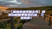 【深圳殺蟲滅鼠公司】消滅白蟻簡單有效方法，三招搞定！