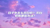 日子中怎么滅白蟻？滅白蟻有哪些辦法？