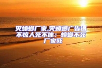 滅蟑螂廠家,滅蟑螂廣告語不驚人死不休：蟑螂不死 廠家死