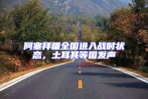 阿塞拜疆全國進(jìn)入戰(zhàn)時(shí)狀態(tài)，土耳其等國發(fā)聲