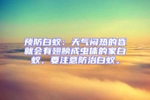 預(yù)防白蟻：天氣悶熱的昏就會(huì)有翅膀成蟲體的家白蟻，要注意防治白蟻。