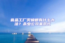 食品工廠滅蟑螂有什么辦法？殺蟲公司來(lái)幫忙