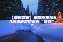 【辟謠費嘴】加濕器里加84消毒液對防疫有“奇效”？