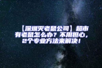 【深圳滅老鼠公司】超市有老鼠怎么辦？不用擔(dān)心，2個專業(yè)方法來解決！