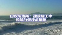 白蟻防治所：建筑施工中的防白蟻技術措施