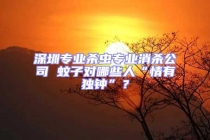 深圳專(zhuān)業(yè)殺蟲(chóng)專(zhuān)業(yè)消殺公司 蚊子對(duì)哪些人“情有獨(dú)鐘”？