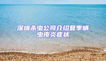 深圳殺蟲公司介紹夏季螨蟲皮炎癥狀