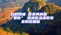 白蟻肆虐 百余間房屋“受傷” 政府緊急采取安全防范措施