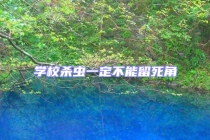 學(xué)校殺蟲(chóng)一定不能留死角