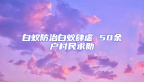 白蟻防治白蟻肆虐 50余戶村民求助