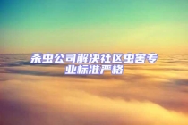 殺蟲公司解決社區(qū)蟲害專業(yè)標(biāo)準(zhǔn)嚴(yán)格