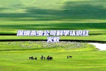 深圳殺蟲公司科學認識紅火蟻