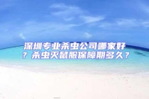 深圳專業(yè)殺蟲公司哪家好？殺蟲滅鼠服保障期多久？